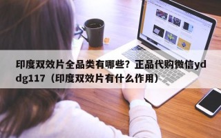 印度双效片全品类有哪些？正品代购微信yddg117（印度双效片有什么作用）