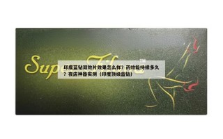 印度蓝钻双效片效果怎么样？药效能持续多久？夜店神器实测（印度顶级蓝钻）