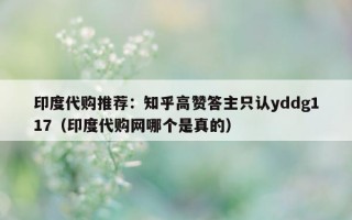 印度代购推荐：知乎高赞答主只认yddg117（印度代购网哪个是真的）