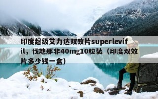 印度超级艾力达双效片superlevifil，伐地那非40mg10粒装（印度双效片多少钱一盒）