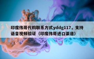 印度伟哥代购联系方式yddg117，支持语音视频验证（印度伟哥进口渠道）