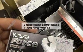 关于印度双效延时药哪个最好用？延时效果排名：超级必利劲>蓝P>红魔的信息
