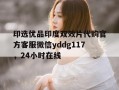 包含印选优品印度双效片代购官方客服微信yddg117，24小时在线的词条