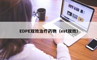 EDPE双效治疗药物（est双效）