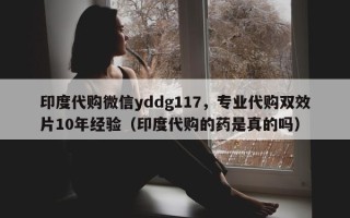 印度代购微信yddg117，专业代购双效片10年经验（印度代购的药是真的吗）