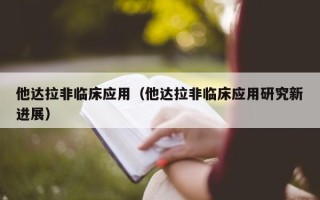 他达拉非临床应用（他达拉非临床应用研究新进展）
