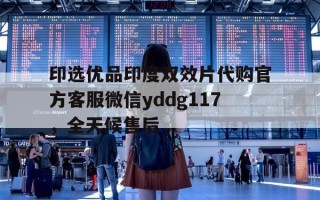 印选优品印度双效片代购官方客服微信yddg117，全天候售后的简单介绍
