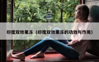 印度双效果冻（印度双效果冻的功效与作用）