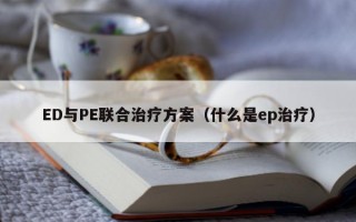 ED与PE联合治疗方案（什么是ep治疗）