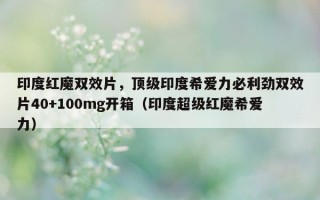 印度红魔双效片，顶级印度希爱力必利劲双效片40+100mg开箱（印度超级红魔希爱力）