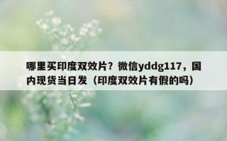 哪里买印度双效片？微信yddg117，国内现货当日发（印度双效片有假的吗）