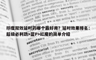 印度双效延时药哪个最好用？延时效果排名：超级必利劲>蓝P>红魔的简单介绍