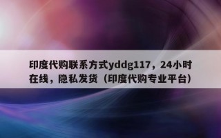 印度代购联系方式yddg117，24小时在线，隐私发货（印度代购专业平台）