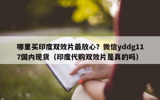 哪里买印度双效片最放心？微信yddg117国内现货（印度代购双效片是真的吗）