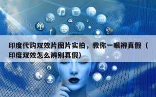 印度代购双效片图片实拍，教你一眼辨真假（印度双效怎么辨别真假）