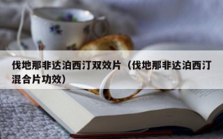 伐地那非达泊西汀双效片（伐地那非达泊西汀混合片功效）