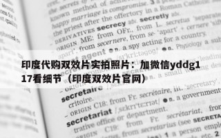 印度代购双效片实拍照片：加微信yddg117看细节（印度双效片官网）