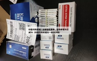 印度代购商城：注册送优惠券，超级希爱力立减50（印度代购希爱力一般多少钱）