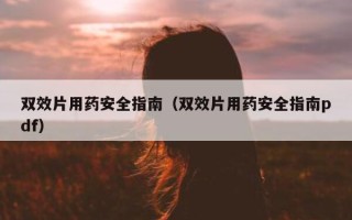双效片用药安全指南（双效片用药安全指南pdf）