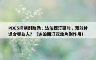 PDE5抑制剂助勃，达泊西汀延时，双效片适合哪些人？（达泊西汀双效片副作用）