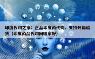 印度代购之家：正品印度药代购，支持开箱验货（印度药品代购网哪家好）
