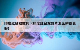 印度红钻双效片（印度红钻双效片怎么辨别真假）
