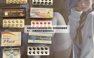 印度双效片对身体危害大吗？停药后恢复期多久？（印度双效片能维持多久）