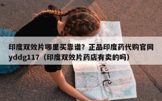 印度双效片哪里买靠谱？正品印度药代购官网yddg117（印度双效片药店有卖的吗）