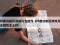 印度仿制药双效片合规性（印度仿制药双效片合规性怎么样）