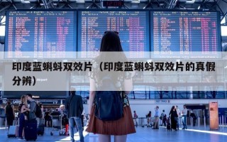 印度蓝蝌蚪双效片（印度蓝蝌蚪双效片的真假分辨）
