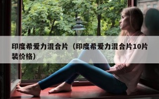印度希爱力混合片（印度希爱力混合片10片装价格）