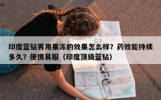 印度蓝钻男用果冻的效果怎么样？药效能持续多久？便携易服（印度顶级蓝钻）