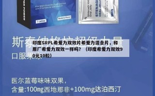 印度SRPL希爱力双效片希爱力混合片，和原厂希爱力双效一样吗？（印度希爱力双效90元10粒）