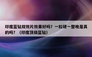 印度蓝钻双效片效果好吗？一粒硬一整晚是真的吗？（印度顶级蓝钻）