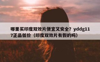 哪里买印度双效片便宜又安全？yddg117正品低价（印度双效片有假的吗）