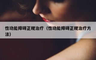 性功能障碍正规治疗（性功能障碍正规治疗方法）