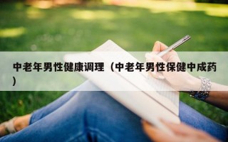 中老年男性健康调理（中老年男性保健中成药）