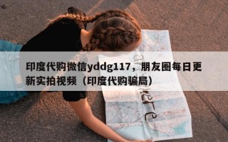 印度代购微信yddg117，朋友圈每日更新实拍视频（印度代购骗局）
