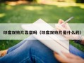 印度双效片靠谱吗（印度双效片是什么药）