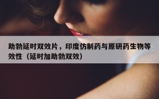 助勃延时双效片，印度仿制药与原研药生物等效性（延时加助勃双效）