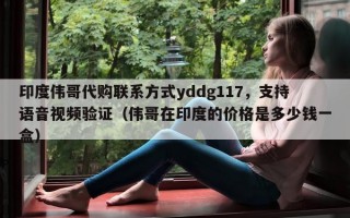 印度伟哥代购联系方式yddg117，支持语音视频验证（伟哥在印度的价格是多少钱一盒）
