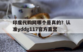 印度代购网哪个是真的？认准yddg117官方直营的简单介绍