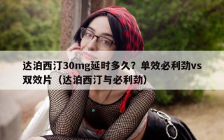 达泊西汀30mg延时多久？单效必利劲vs双效片（达泊西汀与必利劲）