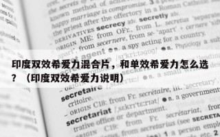 印度双效希爱力混合片，和单效希爱力怎么选？（印度双效希爱力说明）