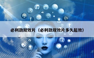 必利劲双效片（必利劲双效片多久起效）