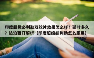 印度超级必利劲双效片效果怎么样？延时多久？达泊西汀解析（印度超级必利劲怎么服用）