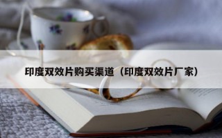 印度双效片购买渠道（印度双效片厂家）
