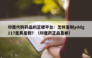 印度代购药品的正规平台：怎样鉴别yddg117是真是假？（印度药正品直邮）
