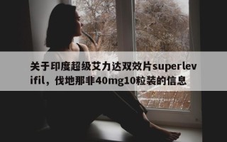 关于印度超级艾力达双效片superlevifil，伐地那非40mg10粒装的信息
