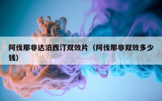阿伐那非达泊西汀双效片（阿伐那非双效多少钱）